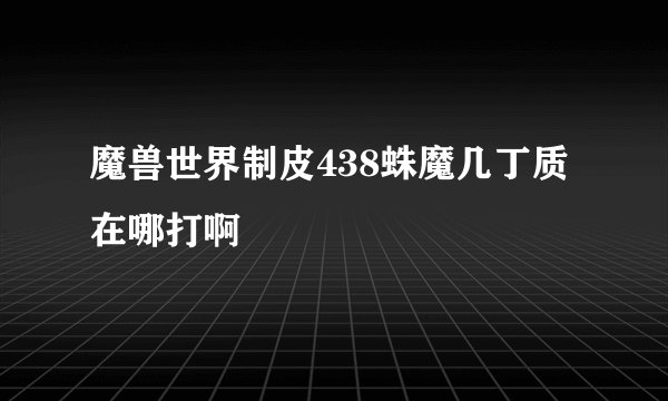 魔兽世界制皮438蛛魔几丁质在哪打啊