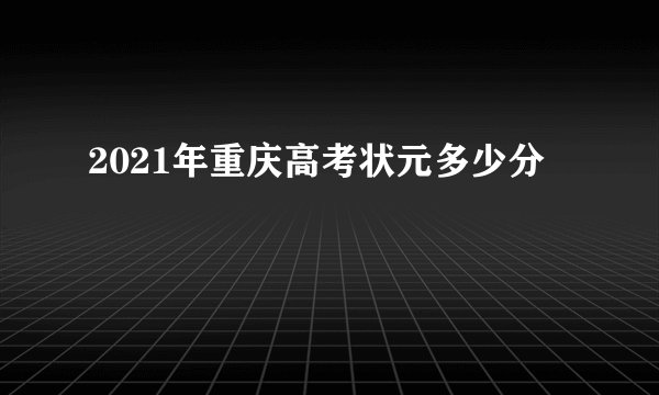 2021年重庆高考状元多少分