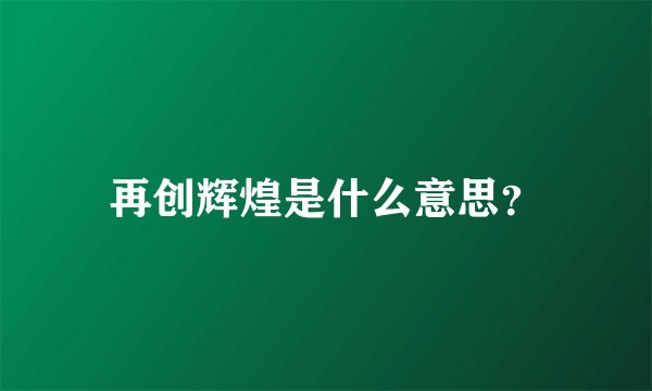 再创辉煌是什么意思？