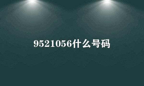 9521056什么号码