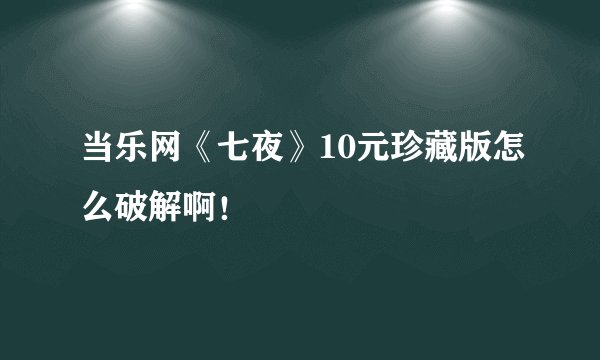 当乐网《七夜》10元珍藏版怎么破解啊！