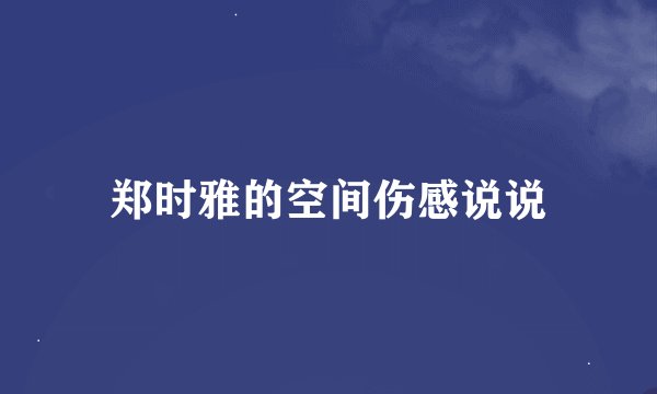 郑时雅的空间伤感说说