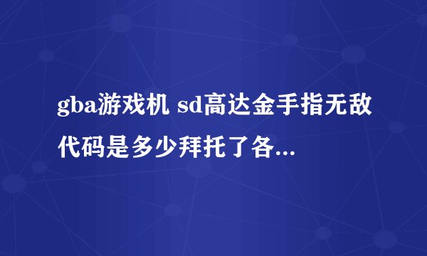 gba游戏机 sd高达金手指无敌代码是多少拜托了各位 谢谢