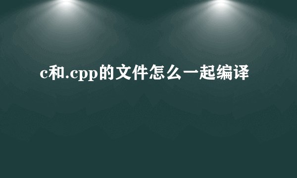 c和.cpp的文件怎么一起编译