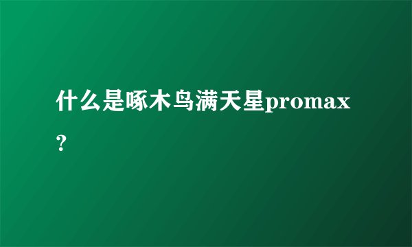 什么是啄木鸟满天星promax？