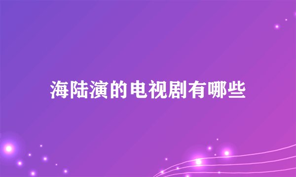 海陆演的电视剧有哪些