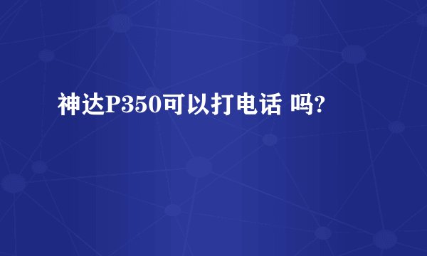 神达P350可以打电话 吗?