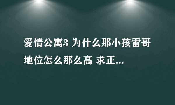 爱情公寓3 为什么那小孩雷哥 地位怎么那么高 求正经人解答