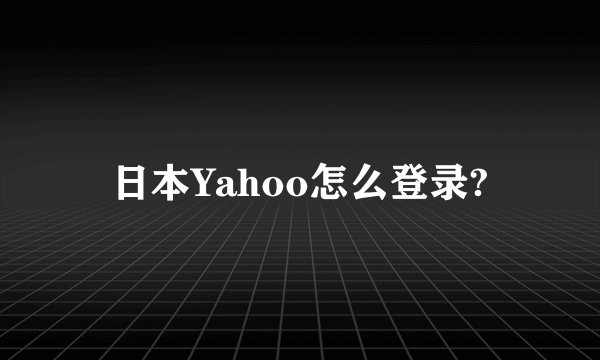 日本Yahoo怎么登录?