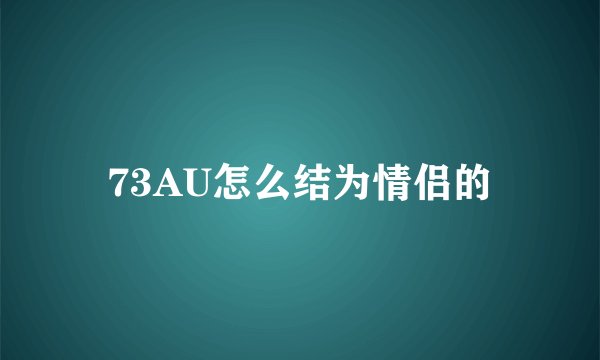 73AU怎么结为情侣的