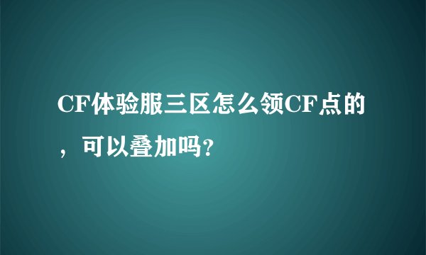 CF体验服三区怎么领CF点的，可以叠加吗？