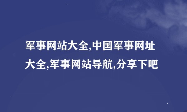 军事网站大全,中国军事网址大全,军事网站导航,分享下吧