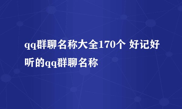 qq群聊名称大全170个 好记好听的qq群聊名称