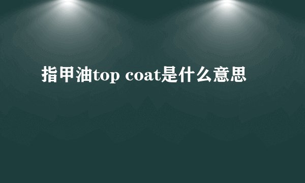 指甲油top coat是什么意思