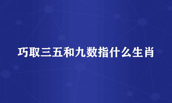 巧取三五和九数指什么生肖