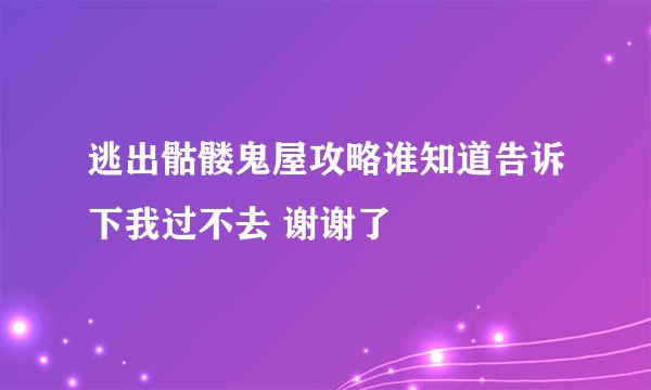 逃出骷髅鬼屋攻略谁知道告诉下我过不去 谢谢了