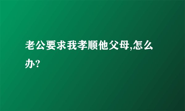 老公要求我孝顺他父母,怎么办?