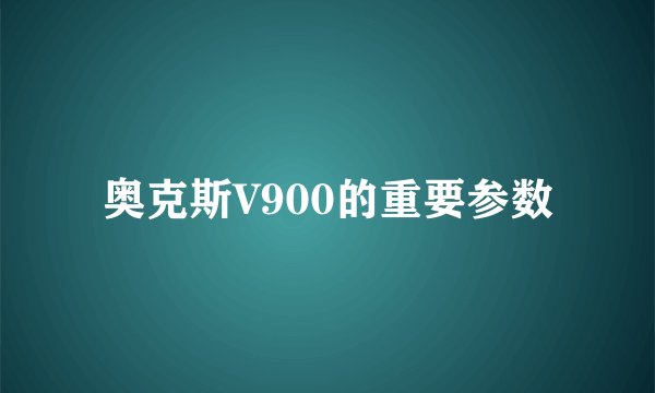 奥克斯V900的重要参数