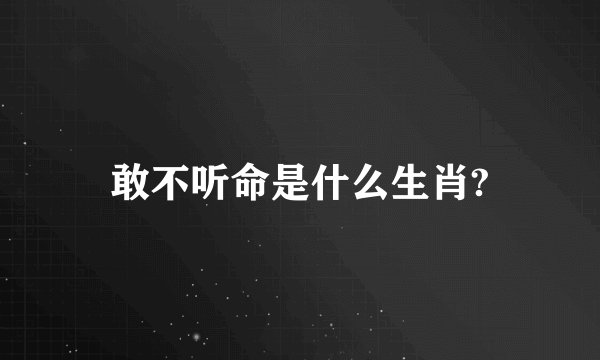 敢不听命是什么生肖?