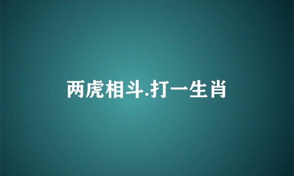 两虎相斗.打一生肖