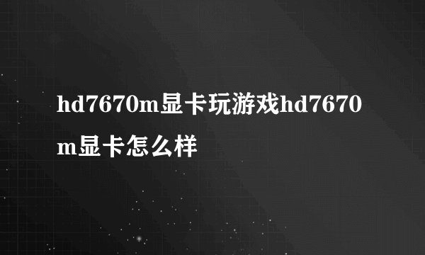 hd7670m显卡玩游戏hd7670m显卡怎么样