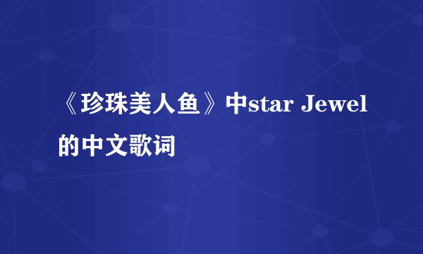 《珍珠美人鱼》中star Jewel的中文歌词