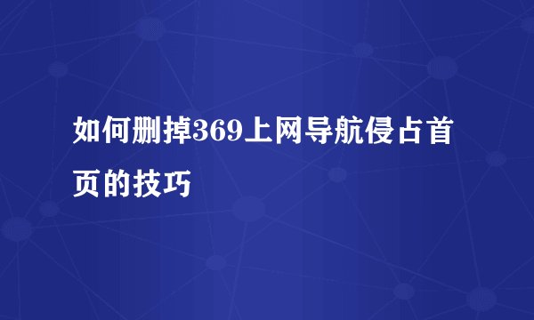 如何删掉369上网导航侵占首页的技巧