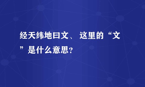 经天纬地曰文、 这里的“文”是什么意思？