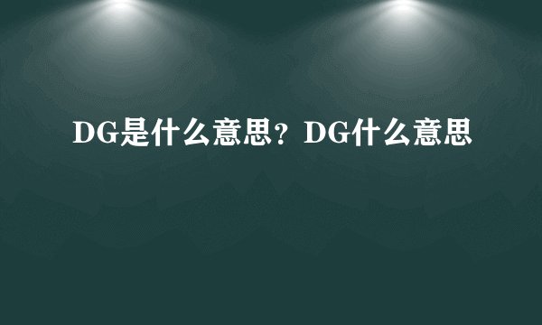 DG是什么意思？DG什么意思