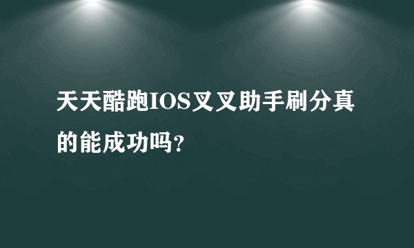 天天酷跑IOS叉叉助手刷分真的能成功吗？