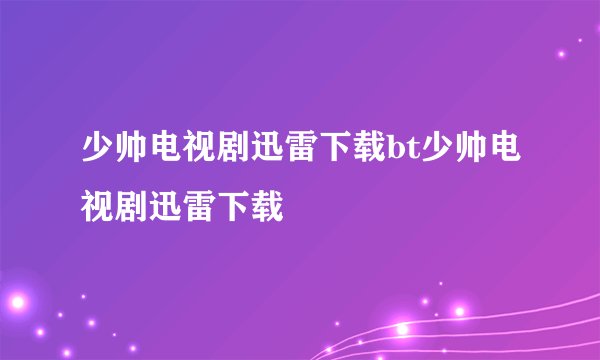 少帅电视剧迅雷下载bt少帅电视剧迅雷下载