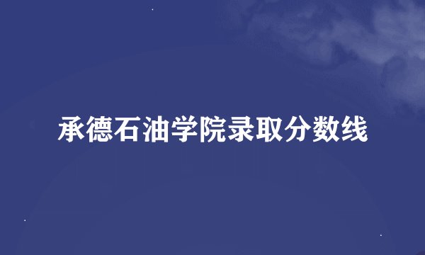 承德石油学院录取分数线