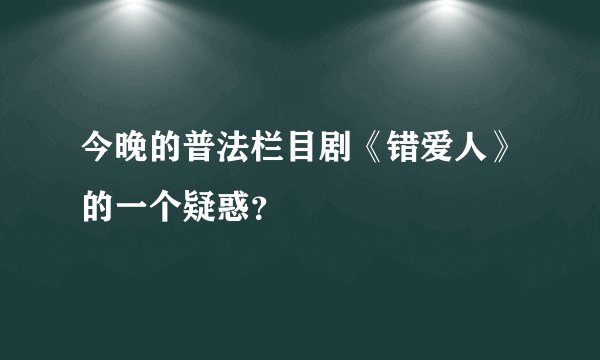 今晚的普法栏目剧《错爱人》的一个疑惑？