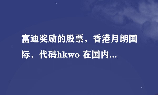富迪奖励的股票，香港月朗国际，代码hkwo 在国内可以买到吗，要通过什么方式购买，我很看好这支股票。
