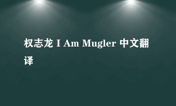 权志龙 I Am Mugler 中文翻译