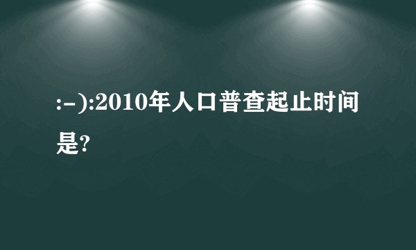 :-):2010年人口普查起止时间是?