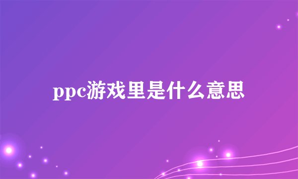 ppc游戏里是什么意思