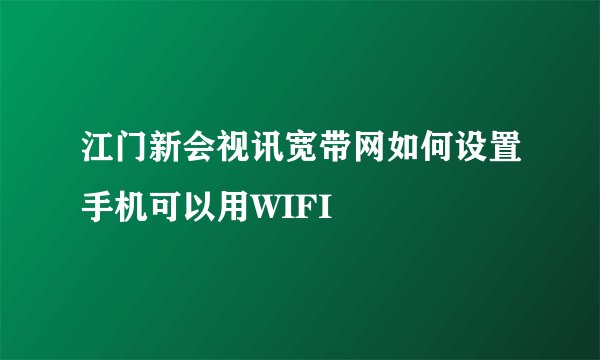 江门新会视讯宽带网如何设置手机可以用WIFI