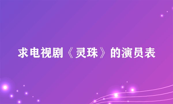 求电视剧《灵珠》的演员表