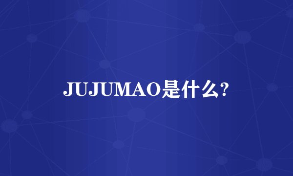 JUJUMAO是什么?