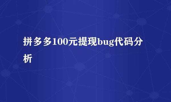 拼多多100元提现bug代码分析