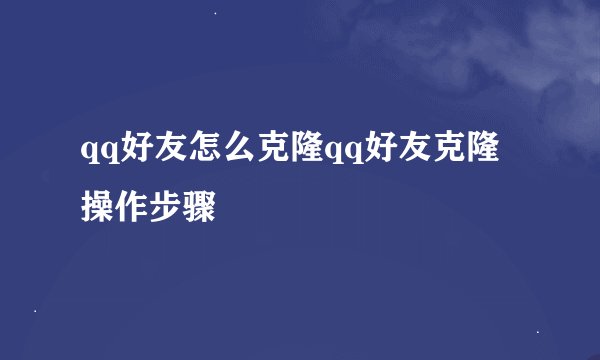 qq好友怎么克隆qq好友克隆操作步骤