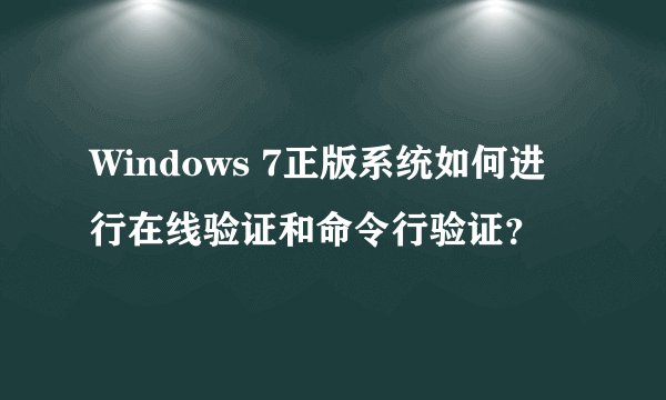 Windows 7正版系统如何进行在线验证和命令行验证？