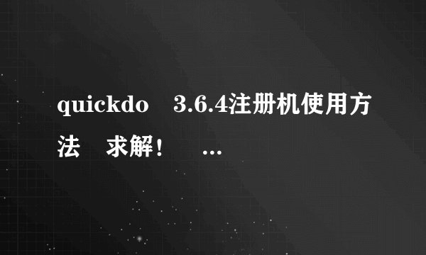 quickdo 3.6.4注册机使用方法 求解！ 下载了 不会用