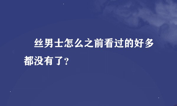 屌丝男士怎么之前看过的好多都没有了？