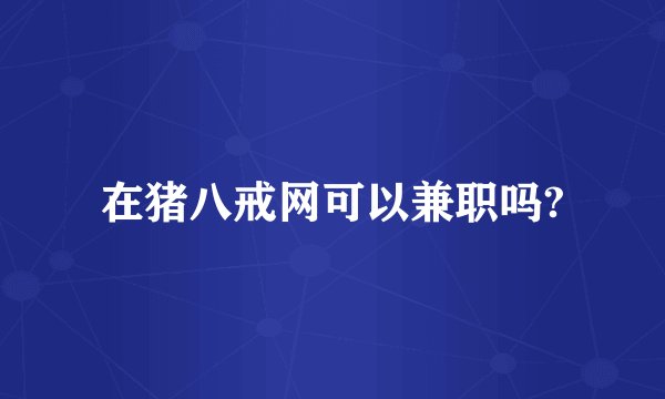 在猪八戒网可以兼职吗?