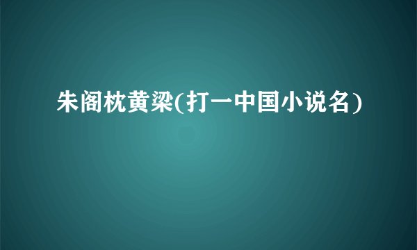朱阁枕黄梁(打一中国小说名)