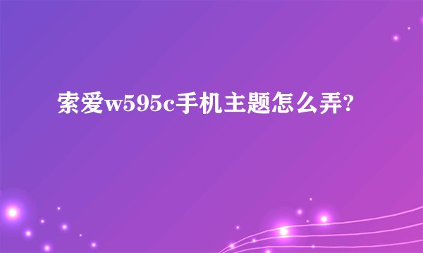 索爱w595c手机主题怎么弄?