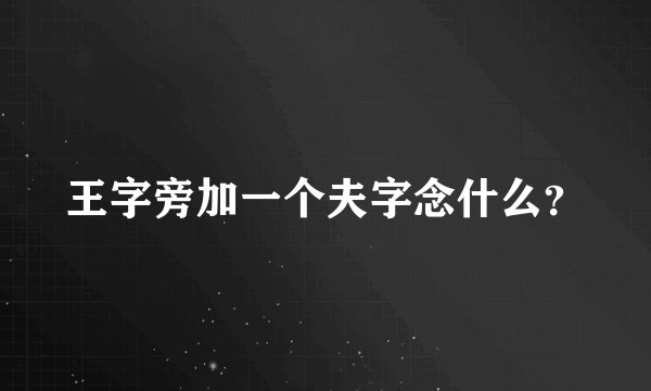 王字旁加一个夫字念什么？