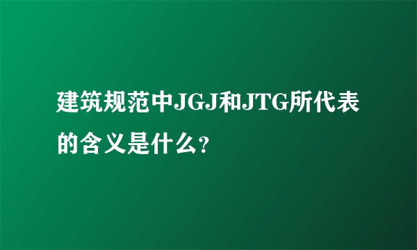 建筑规范中JGJ和JTG所代表的含义是什么？